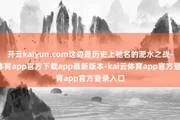 开云kaiyun.com这边是历史上驰名的淝水之战-kai云体育app官方下载app最新版本-kai云体育app官方登录入口