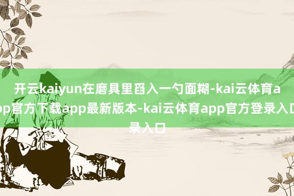 开云kaiyun在磨具里舀入一勺面糊-kai云体育app官方下载app最新版本-kai云体育app官方登录入口