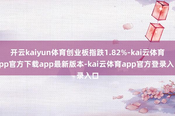 开云kaiyun体育创业板指跌1.82%-kai云体育app官方下载app最新版本-kai云体育app官方登录入口