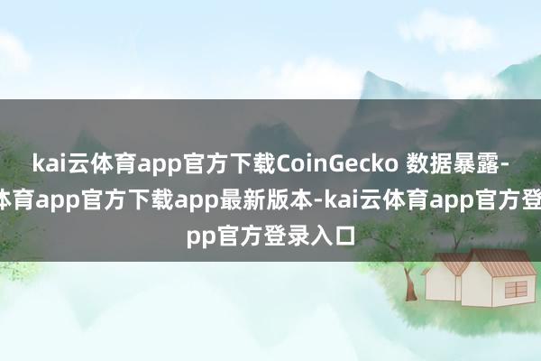 kai云体育app官方下载CoinGecko 数据暴露-kai云体育app官方下载app最新版本-kai云体育app官方登录入口