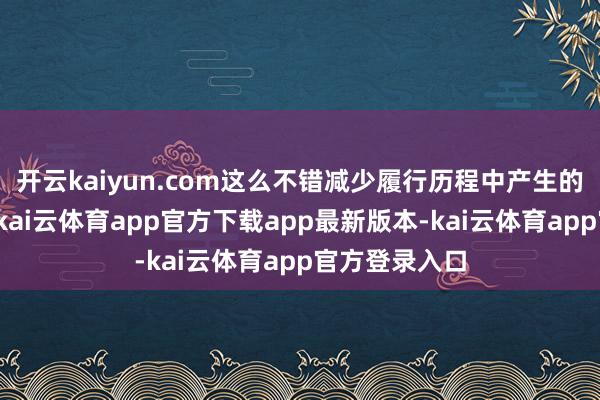 开云kaiyun.com这么不错减少履行历程中产生的清贫和阻力-kai云体育app官方下载app最新版本-kai云体育app官方登录入口