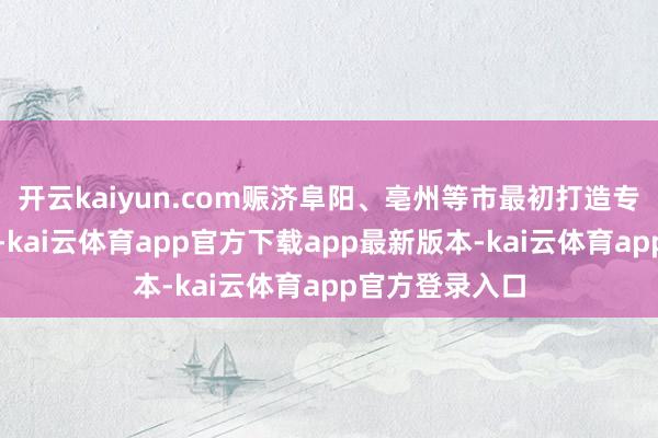 开云kaiyun.com赈济阜阳、亳州等市最初打造专用车出产基地-kai云体育app官方下载app最新版本-kai云体育app官方登录入口