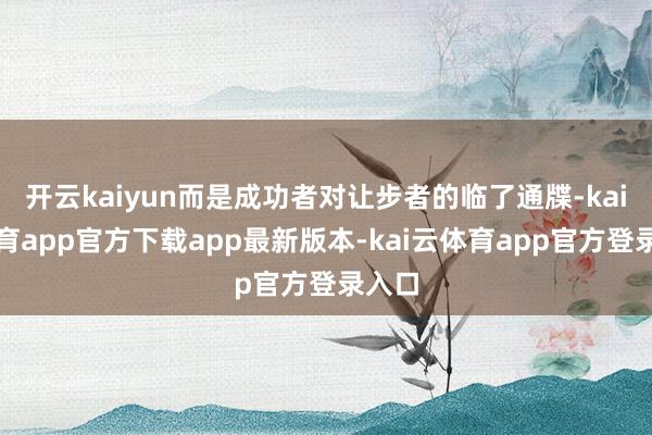 开云kaiyun而是成功者对让步者的临了通牒-kai云体育app官方下载app最新版本-kai云体育app官方登录入口