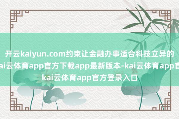 开云kaiyun.com约束让金融办事适合科技立异的本色需求-kai云体育app官方下载app最新版本-kai云体育app官方登录入口
