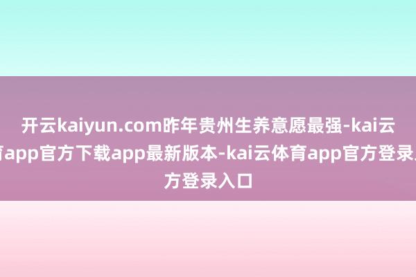 开云kaiyun.com昨年贵州生养意愿最强-kai云体育app官方下载app最新版本-kai云体育app官方登录入口