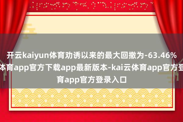 开云kaiyun体育劝诱以来的最大回撤为-63.46%-kai云体育app官方下载app最新版本-kai云体育app官方登录入口