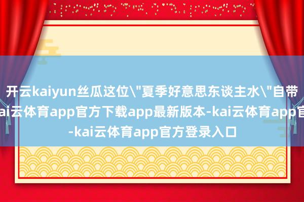 开云kaiyun丝瓜这位