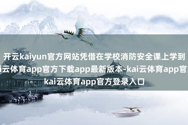 开云kaiyun官方网站凭借在学校消防安全课上学到的常识-kai云体育app官方下载app最新版本-kai云体育app官方登录入口