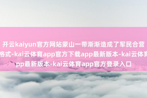 开云kaiyun官方网站蒙山一带渐渐造成了军民合营、相互扶握的精雅格式-kai云体育app官方下载app最新版本-kai云体育app官方登录入口