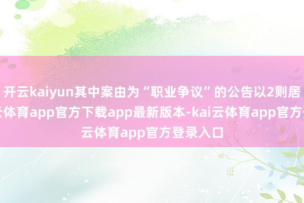 开云kaiyun其中案由为“职业争议”的公告以2则居首-kai云体育app官方下载app最新版本-kai云体育app官方登录入口