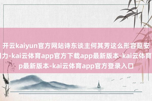 开云kaiyun官方网站诗东谈主何其芳这么形容延安对后生磁石般的引力-kai云体育app官方下载app最新版本-kai云体育app官方登录入口