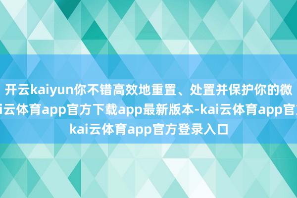 开云kaiyun你不错高效地重置、处置并保护你的微信账号-kai云体育app官方下载app最新版本-kai云体育app官方登录入口