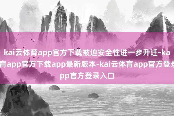 kai云体育app官方下载被迫安全性进一步升迁-kai云体育app官方下载app最新版本-kai云体育app官方登录入口