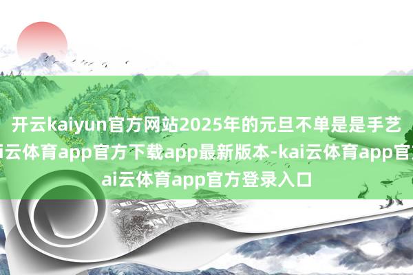 开云kaiyun官方网站2025年的元旦不单是是手艺的更替-kai云体育app官方下载app最新版本-kai云体育app官方登录入口