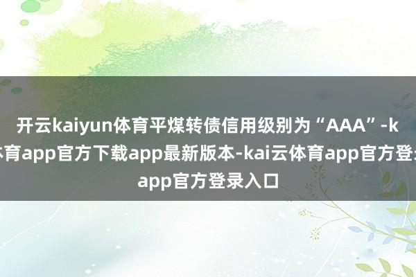 开云kaiyun体育平煤转债信用级别为“AAA”-kai云体育app官方下载app最新版本-kai云体育app官方登录入口