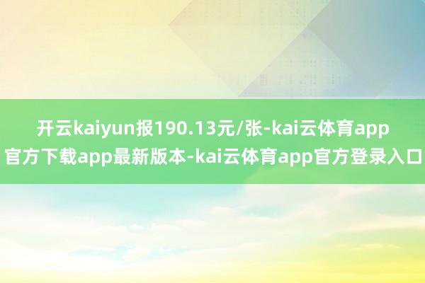 开云kaiyun报190.13元/张-kai云体育app官方下载app最新版本-kai云体育app官方登录入口
