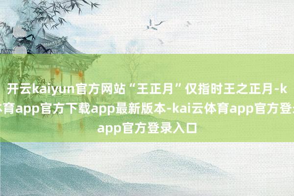 开云kaiyun官方网站“王正月”仅指时王之正月-kai云体育app官方下载app最新版本-kai云体育app官方登录入口