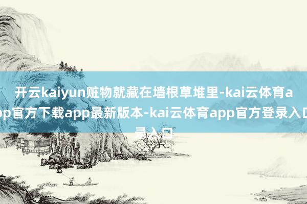 开云kaiyun赃物就藏在墙根草堆里-kai云体育app官方下载app最新版本-kai云体育app官方登录入口