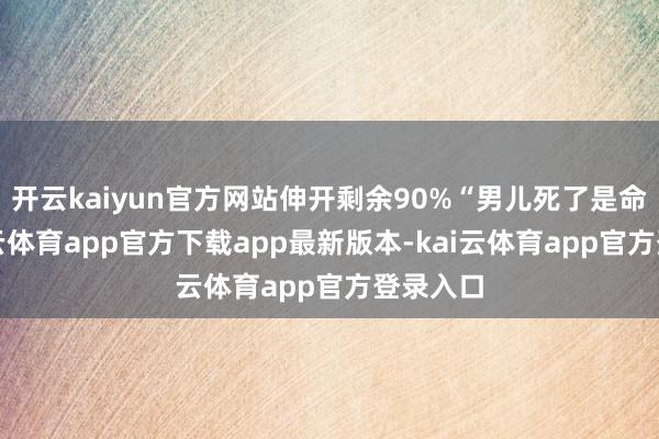 开云kaiyun官方网站伸开剩余90%“男儿死了是命薄-kai云体育app官方下载app最新版本-kai云体育app官方登录入口