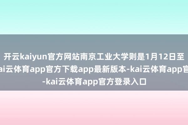 开云kaiyun官方网站南京工业大学则是1月12日至2月27日-kai云体育app官方下载app最新版本-kai云体育app官方登录入口