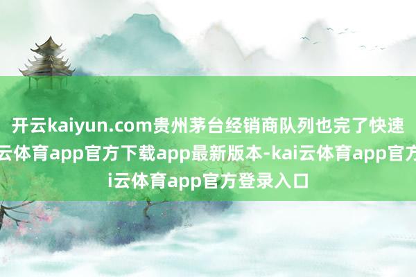 开云kaiyun.com贵州茅台经销商队列也完了快速增长-kai云体育app官方下载app最新版本-kai云体育app官方登录入口