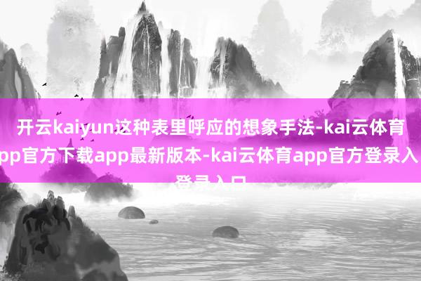 开云kaiyun这种表里呼应的想象手法-kai云体育app官方下载app最新版本-kai云体育app官方登录入口