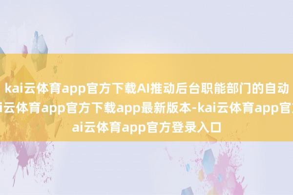kai云体育app官方下载AI推动后台职能部门的自动化升级-kai云体育app官方下载app最新版本-kai云体育app官方登录入口