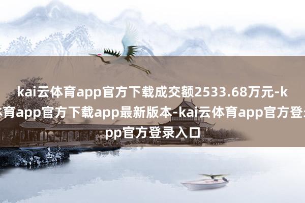 kai云体育app官方下载成交额2533.68万元-kai云体育app官方下载app最新版本-kai云体育app官方登录入口