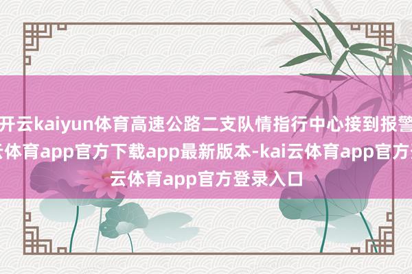 开云kaiyun体育高速公路二支队情指行中心接到报警称-kai云体育app官方下载app最新版本-kai云体育app官方登录入口