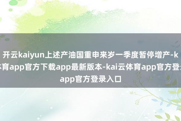 开云kaiyun上述产油国重申来岁一季度暂停增产-kai云体育app官方下载app最新版本-kai云体育app官方登录入口