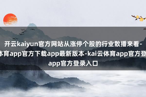开云kaiyun官方网站　　从涨停个股的行业散播来看-kai云体育app官方下载app最新版本-kai云体育app官方登录入口