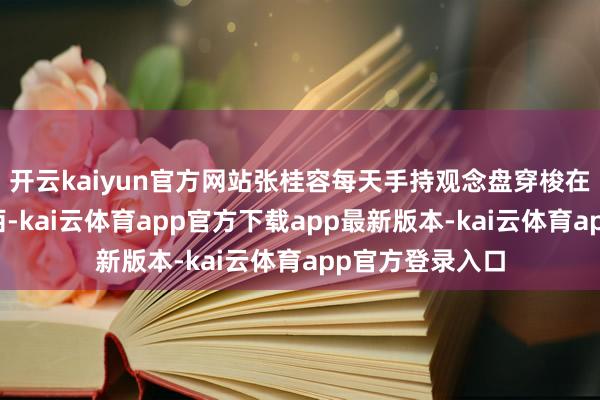 开云kaiyun官方网站张桂容每天手持观念盘穿梭在成皆的寻常巷陌-kai云体育app官方下载app最新版本-kai云体育app官方登录入口